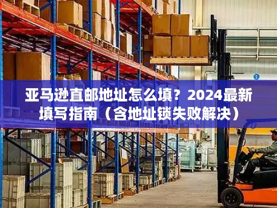 亚马逊直邮地址怎么填？2024最新填写指南（含地址锁失败解决）