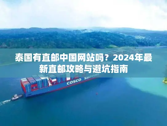 泰国有直邮中国网站吗？2024年最新直邮攻略与避坑指南