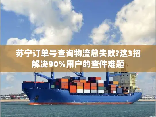 苏宁订单号查询物流总失败?这3招解决90%用户的查件难题