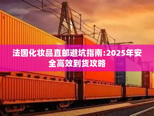 法国化妆品直邮避坑指南:2025年安全高效到货攻略