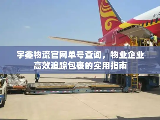 宇鑫物流官网单号查询，物业企业高效追踪包裹的实用指南