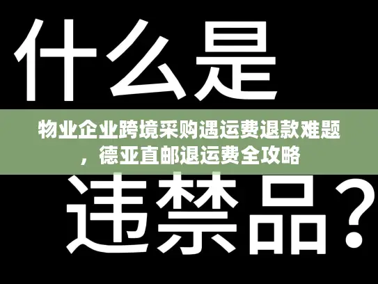 物业企业跨境采购遇运费退款难题，德亚直邮退运费全攻略