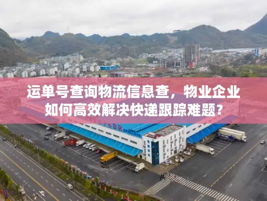 运单号查询物流信息查，物业企业如何高效解决快递跟踪难题？