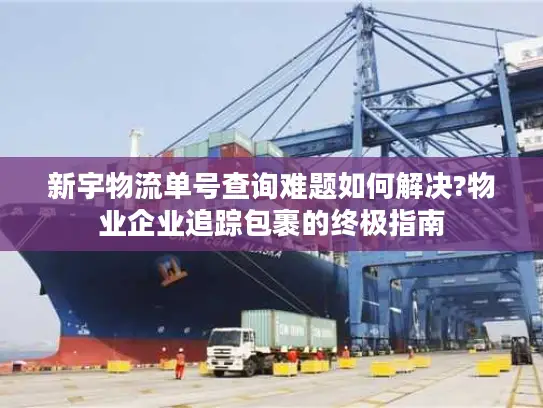 新宇物流单号查询难题如何解决?物业企业追踪包裹的终极指南