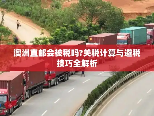 澳洲直邮会被税吗?关税计算与避税技巧全解析