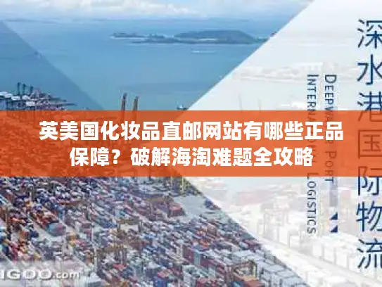 英美国化妆品直邮网站有哪些正品保障？破解海淘难题全攻略