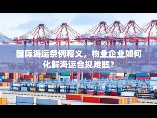 国际海运条例释义，物业企业如何化解海运合规难题？