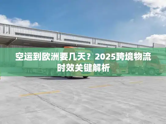 空运到欧洲要几天？2025跨境物流时效关键解析