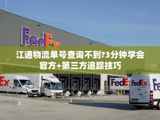 江通物流单号查询不到?3分钟学会官方+第三方追踪技巧