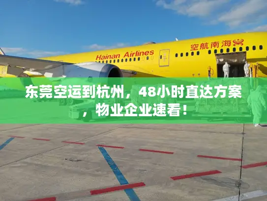东莞空运到杭州，48小时直达方案，物业企业速看！