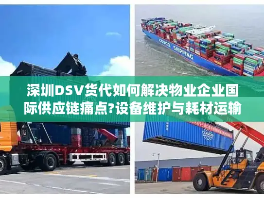 深圳DSV货代如何解决物业企业国际供应链痛点?设备维护与耗材运输实战解析