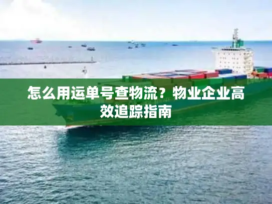 怎么用运单号查物流？物业企业高效追踪指南