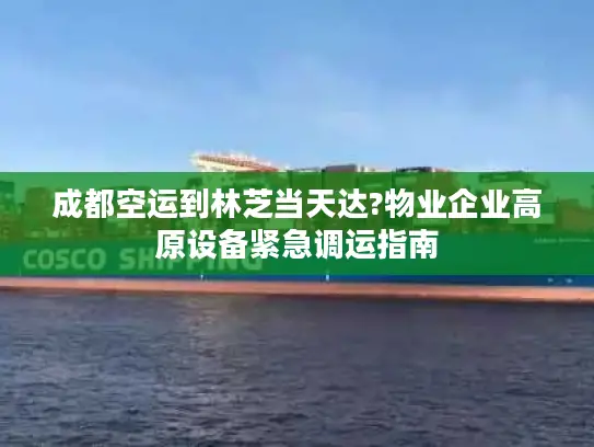成都空运到林芝当天达?物业企业高原设备紧急调运指南