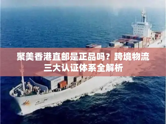 聚美香港直邮是正品吗？跨境物流三大认证体系全解析