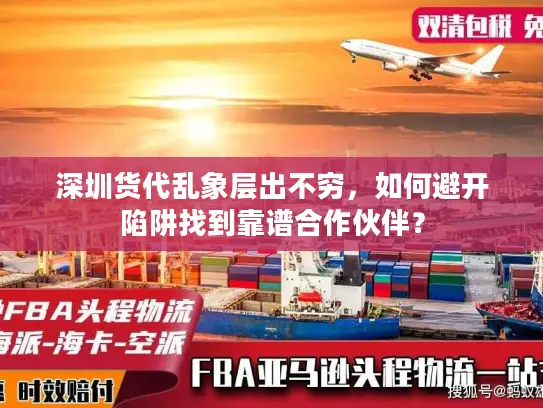 深圳货代乱象层出不穷，如何避开陷阱找到靠谱合作伙伴？