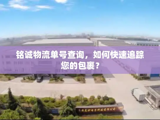 铭诚物流单号查询，如何快速追踪您的包裹？