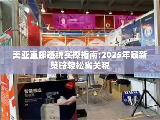美亚直邮避税实操指南:2025年最新策略轻松省关税