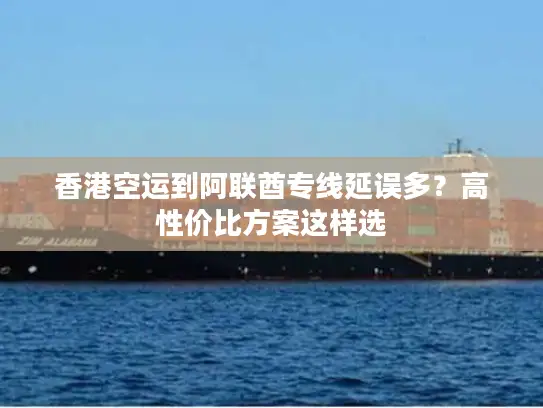 香港空运到阿联酋专线延误多？高性价比方案这样选