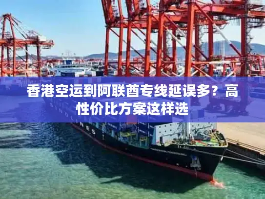 香港空运到阿联酋专线延误多？高性价比方案这样选