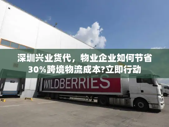 深圳兴业货代，物业企业如何节省30%跨境物流成本?立即行动