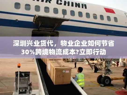 深圳兴业货代，物业企业如何节省30%跨境物流成本?立即行动