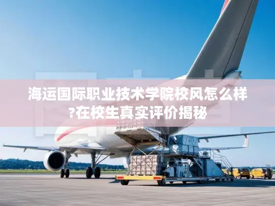 海运国际职业技术学院校风怎么样?在校生真实评价揭秘