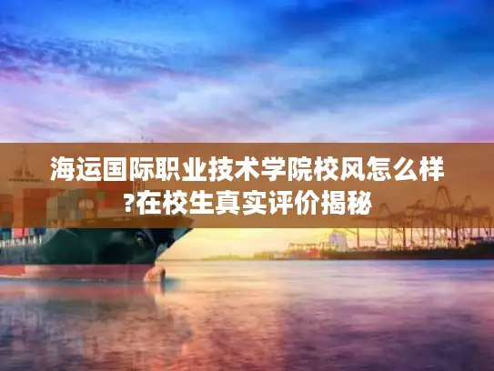 海运国际职业技术学院校风怎么样?在校生真实评价揭秘