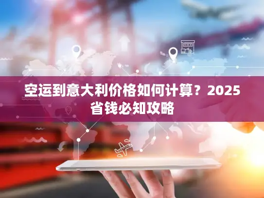空运到意大利价格如何计算？2025省钱必知攻略