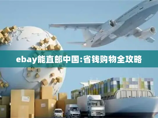 ebay能直邮中国:省钱购物全攻略