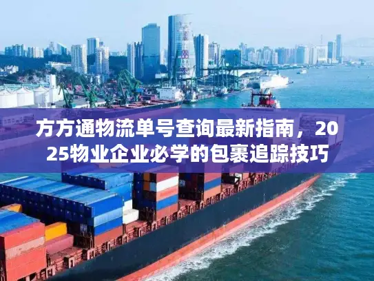 方方通物流单号查询最新指南，2025物业企业必学的包裹追踪技巧