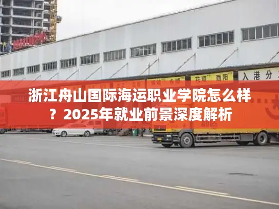 浙江舟山国际海运职业学院怎么样？2025年就业前景深度解析