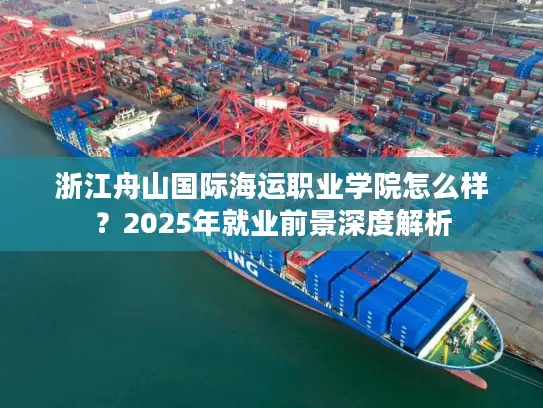 浙江舟山国际海运职业学院怎么样？2025年就业前景深度解析