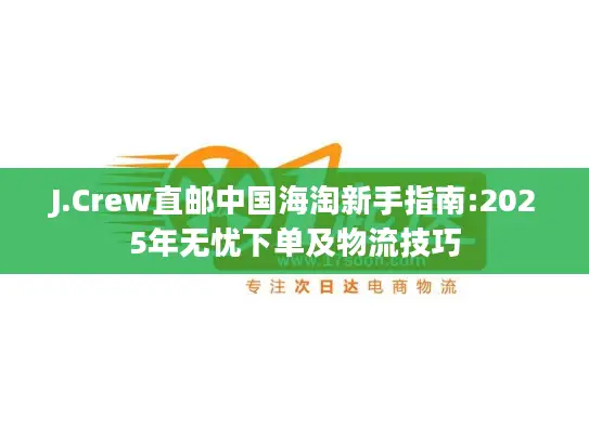 J.Crew直邮中国海淘新手指南:2025年无忧下单及物流技巧