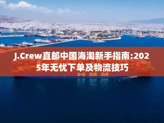 J.Crew直邮中国海淘新手指南:2025年无忧下单及物流技巧