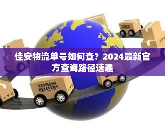 佳安物流单号如何查？2024最新官方查询路径速递