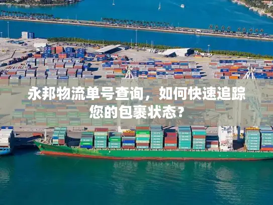 永邦物流单号查询，如何快速追踪您的包裹状态？