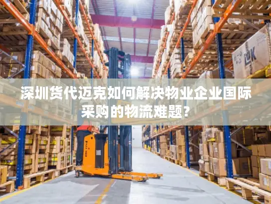深圳货代迈克如何解决物业企业国际采购的物流难题？