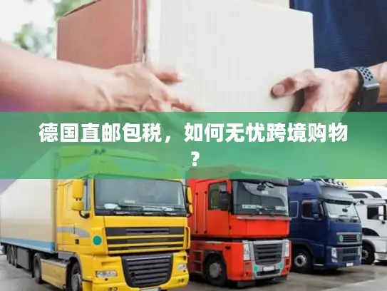 德国直邮包税，如何无忧跨境购物？