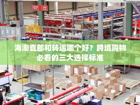 海淘直邮和转运哪个好？跨境购物必看的三大选择标准