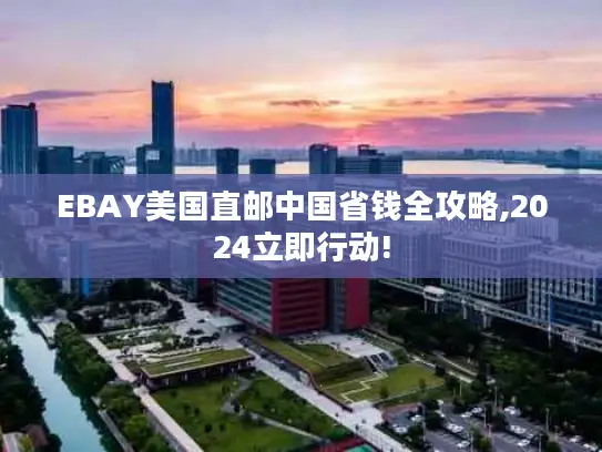 EBAY美国直邮中国省钱全攻略,2024立即行动!