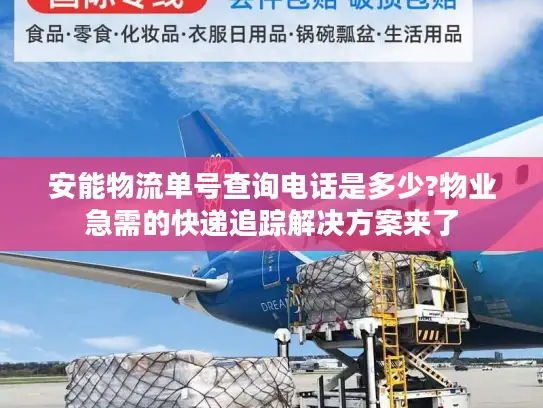 安能物流单号查询电话是多少?物业急需的快递追踪解决方案来了