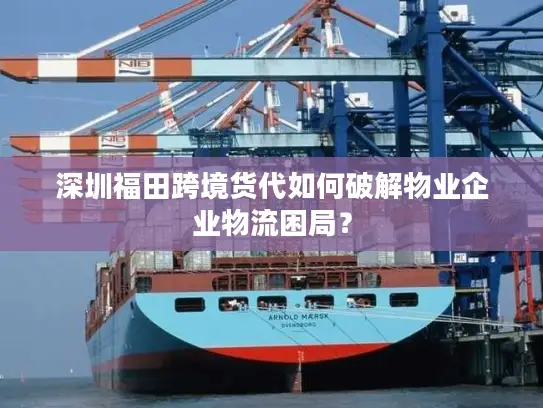 深圳福田跨境货代如何破解物业企业物流困局？