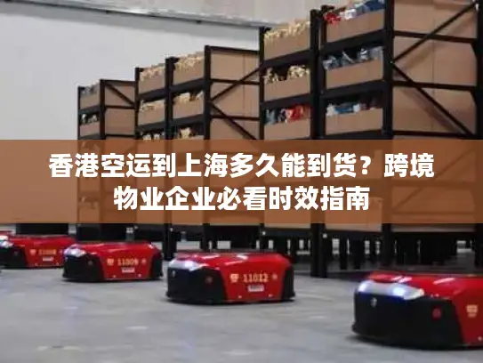 香港空运到上海多久能到货？跨境物业企业必看时效指南