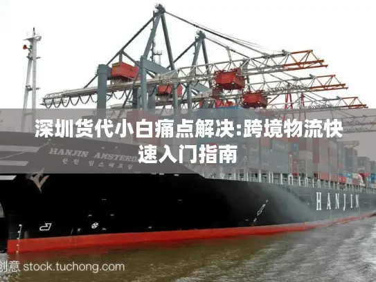深圳货代小白痛点解决:跨境物流快速入门指南