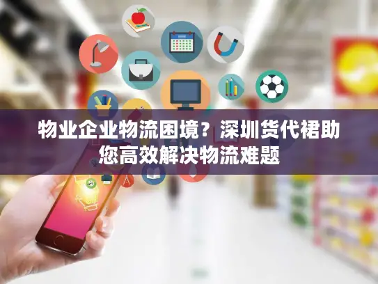 物业企业物流困境？深圳货代裙助您高效解决物流难题