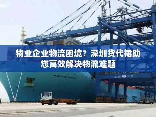 物业企业物流困境？深圳货代裙助您高效解决物流难题