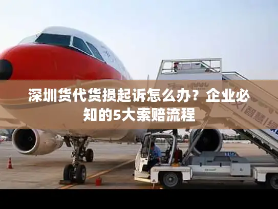 深圳货代货损起诉怎么办？企业必知的5大索赔流程