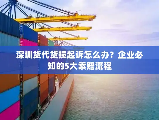深圳货代货损起诉怎么办？企业必知的5大索赔流程
