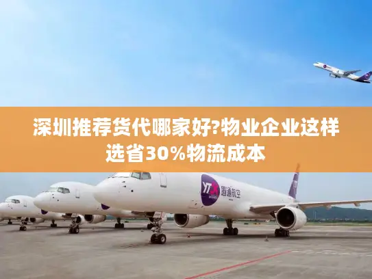 深圳推荐货代哪家好?物业企业这样选省30%物流成本