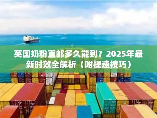 英国奶粉直邮多久能到？2025年最新时效全解析（附提速技巧）